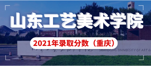 山东工艺美术学院2021年重庆市艺术类本科录取分数线