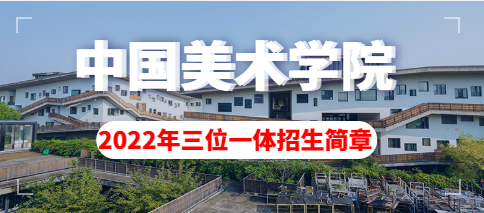 中国美术学院2022年“三位一体”综合评价招生章程