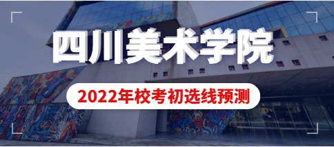 2022年四川美术学院初选合格线不低于225分